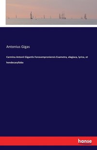 bokomslag Carmina Antonii Gigantis Forosemproniensis Exametra, elegiaca, lyrica, et hendecasyllaba