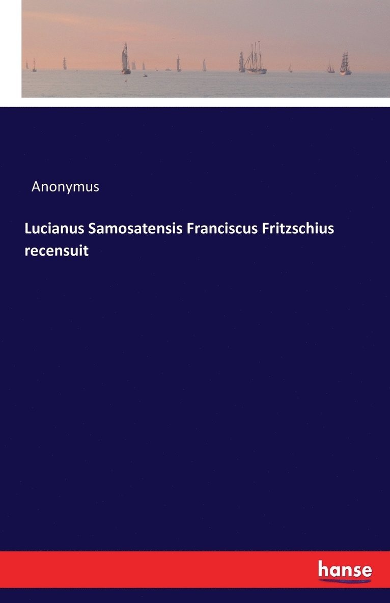 Lucianus Samosatensis Franciscus Fritzschius recensuit 1