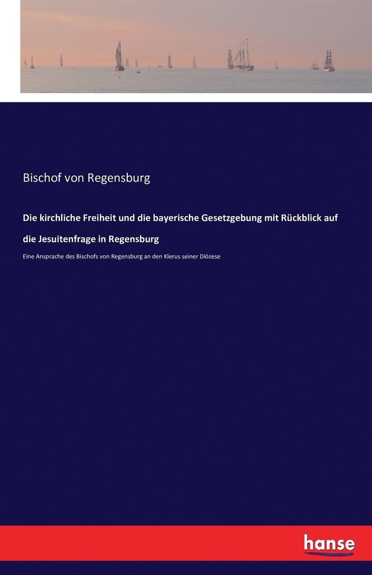 Die kirchliche Freiheit und die bayerische Gesetzgebung mit Rckblick auf die Jesuitenfrage in Regensburg 1