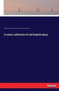 bokomslag A select collection of old English plays