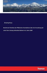 bokomslag Bericht der Direktion der Pfalzischen Eisenbahnen uber die Verwaltung der unter ihrer Leitung stehenden Bahnen in d. Jahre 1869