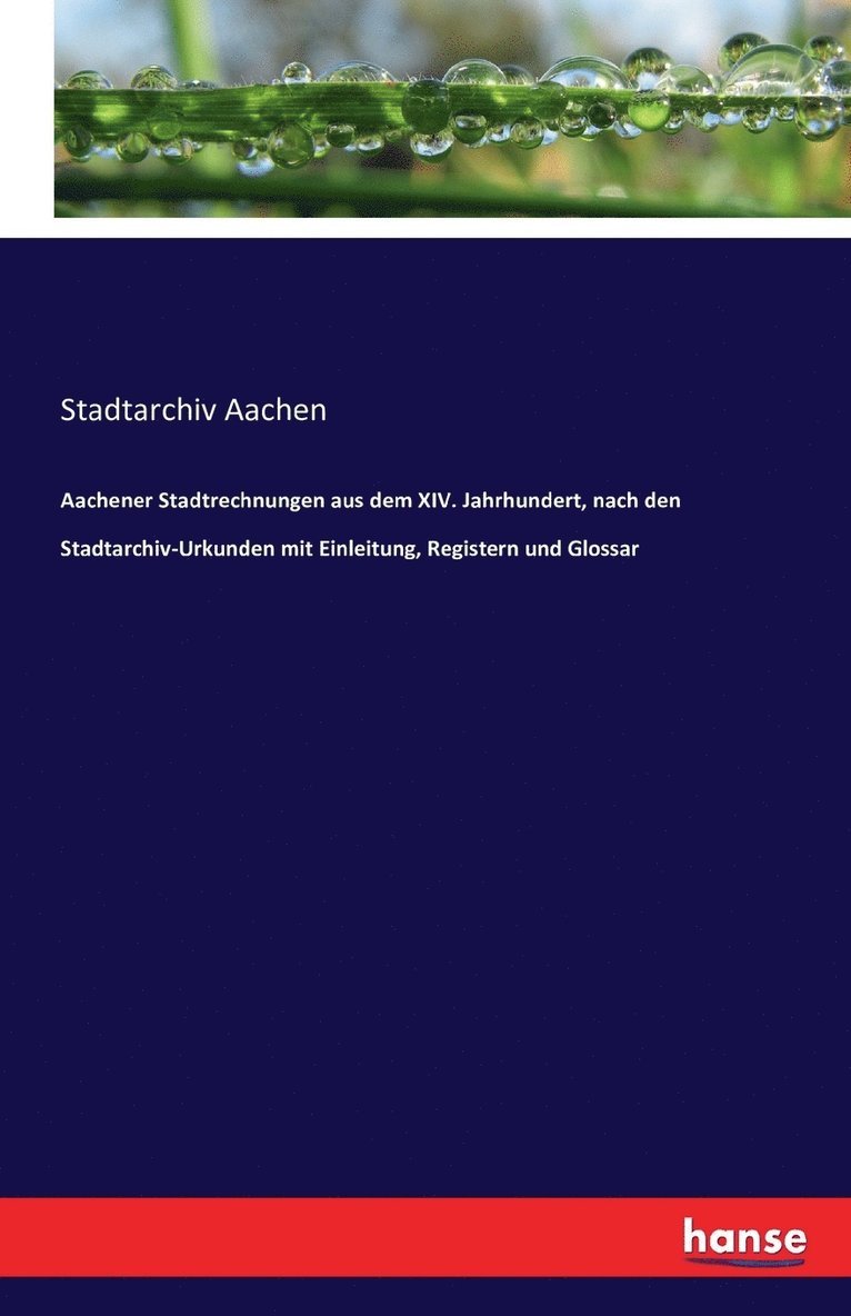 Aachener Stadtrechnungen aus dem XIV. Jahrhundert, nach den Stadtarchiv-Urkunden mit Einleitung, Registern und Glossar 1
