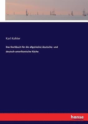 Karl Kohler - Kochbuch für die allgemeine deutsche- und deutsch-amerikanische Küche, Häftad