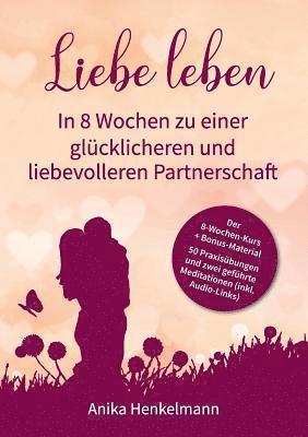 Liebe leben - In 8 Wochen zu einer glcklicheren und liebevolleren Partnerschaft 1