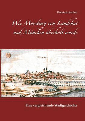 Wie Moosburg von Landshut und Mnchen berholt wurde 1