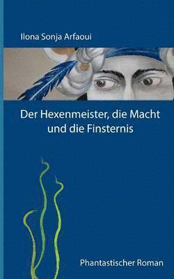 Ilona Sonja Arfaoui - Hexenmeister, die Macht und die Finsternis, Häftad
