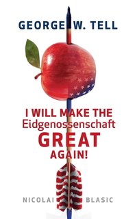 bokomslag George W. Tell - I will make the Eidgenossenschaft great again