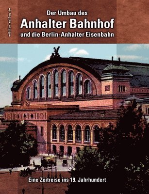 Der Umbau des Anhalter Bahnhof und die Berlin-Anhalter Eisenbahn 1