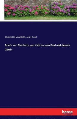 Briefe von Charlotte von Kalb an Jean Paul und dessen Gattin 1