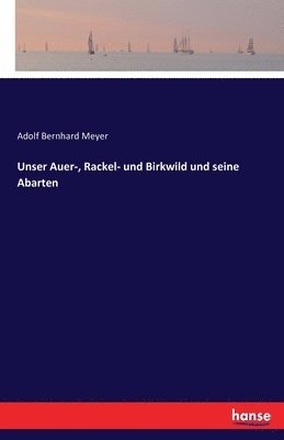 Adolf Bernhard Meyer - Unser Auer-, Rackel- und Birkwild und seine Abarten, Häftad