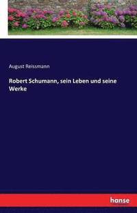 bokomslag Robert Schumann, sein Leben und seine Werke