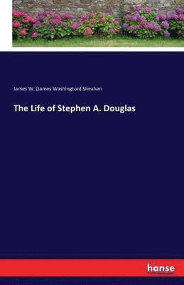 James Washington Sheahan, James W. (James Washington) Sheahan - Life of Stephen A. Douglas, Häftad