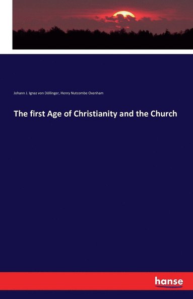 Johann J Ignaz Von Döllinger, Henry Nutcombe Oxenham - first Age of Christianity and the Church, Häftad