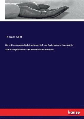 Herrn Thomas Abbts Bckeburgischen Hof- und Regierungsrats Fragment der ltesten Begebenheiten des menschlichen Geschlechts 1