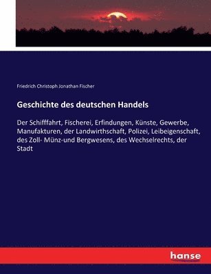 Geschichte des deutschen Handels: Der Schifffahrt, Fischerei, Erfindungen, Künste, Gewerbe, Manufakturen, der Landwirthschaft, Polizei, Leibeigenschaf 1