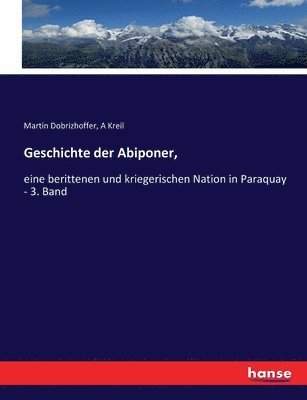 Geschichte der Abiponer,: eine berittenen und kriegerischen Nation in Paraquay - 3. Band 1