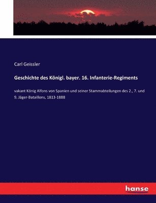 Geschichte des Knigl. bayer. 16. Infanterie-Regiments 1