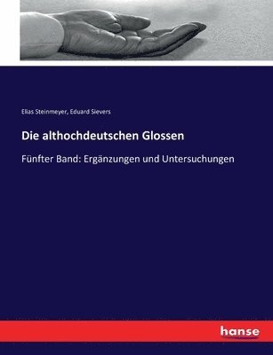 Die althochdeutschen Glossen: Fünfter Band: Ergänzungen und Untersuchungen 1