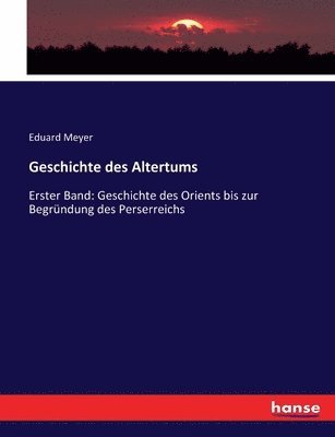 Geschichte des Altertums: Erster Band: Geschichte des Orients bis zur Begründung des Perserreichs 1