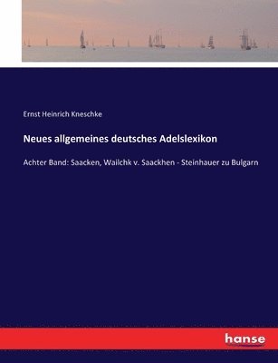 Neues allgemeines deutsches Adelslexikon: Achter Band: Saacken, Wailchk v. Saackhen - Steinhauer zu Bulgarn 1