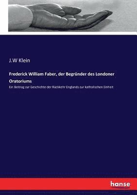 J W Klein, J. W. Klein, J.W Klein, J. W Klein - Frederick William Faber, der Begründer des Londoner Oratoriums, Häftad