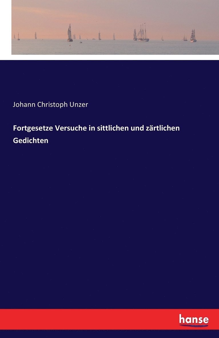 Johann Christoph Unzer - Fortgesetze Versuche in sittlichen und zärtlichen Gedichten, Häftad