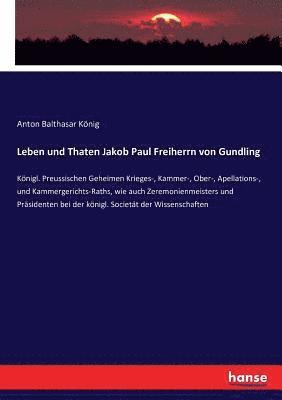 Leben und Thaten Jakob Paul Freiherrn von Gundling 1