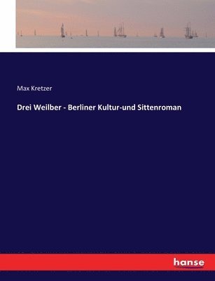 Drei Weilber - Berliner Kultur-und Sittenroman 1