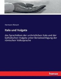 bokomslag Itala und Vulgata: das Sprachidiom der urchristlichen Itala und der katholischen Vulgata unter Berücksichtigung der römischen Volkssprach