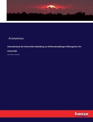 Urkundenbuch der Universitt Heidelberg zur fnfhundertjhrigen Stiftungsfeier der Universitt 1