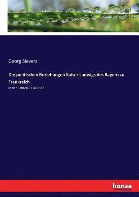 bokomslag Die politischen Beziehungen Kaiser Ludwigs des Bayern zu Frankreich