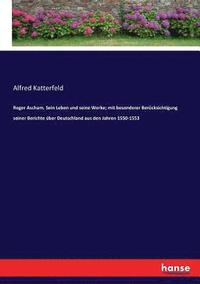 bokomslag Roger Ascham. Sein Leben und seine Werke; mit besonderer Bercksichtigung seiner Berichte ber Deutschland aus den Jahren 1550-1553