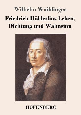 Friedrich Hlderlins Leben, Dichtung und Wahnsinn 1
