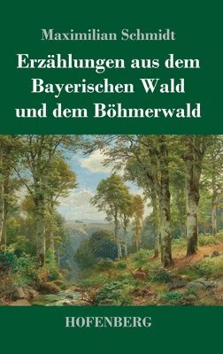 Maximilian Schmidt - Erzählungen aus dem Bayerischen Wald und dem Böhmerwald, Inbunden