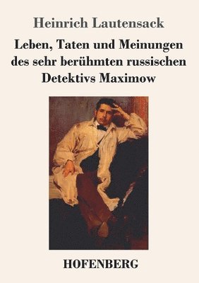 bokomslag Leben, Taten und Meinungen des sehr berhmten russischen Detektivs Maximow