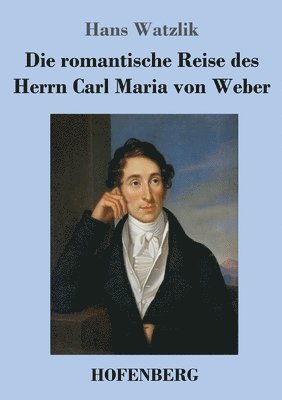 Die romantische Reise des Herrn Carl Maria von Weber 1