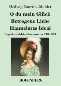 bokomslag O du mein Glück / Betrogene Liebe / Hannelores Ideal: Ungekürzte Originalfassungen von 1920-1925