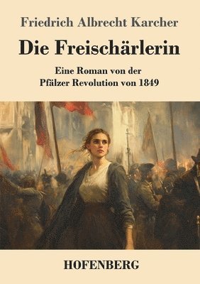 bokomslag Die Freischärlerin: Eine Roman von der Pfälzer Revolution von 1849