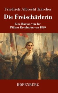 bokomslag Die Freischärlerin: Eine Roman von der Pfälzer Revolution von 1849