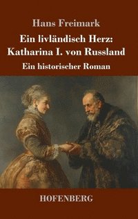 bokomslag Ein livländisch Herz: Katharina I. von Russland: Ein historischer Roman
