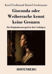 bokomslag Gioconda oder Weiberrache kennt keine Grenzen: Ein Originaltrauerspiel in drei Aufzügen