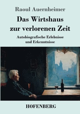 Das Wirtshaus zur verlorenen Zeit: Autobiografische Erlebnisse und Erkenntnisse