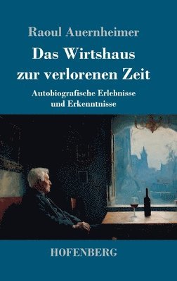 Das Wirtshaus zur verlorenen Zeit: Autobiografische Erlebnisse und Erkenntnisse