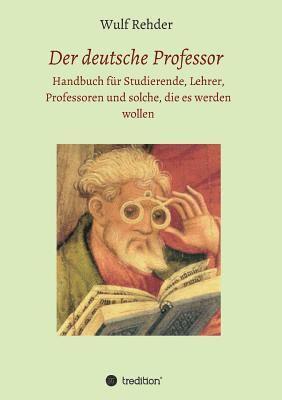 bokomslag Der deutsche Professor: Handbuch für Studierende, Lehrer, Professoren und solche, die es werden wollen