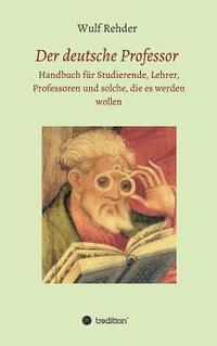 bokomslag Der deutsche Professor: Handbuch für Studierende, Lehrer, Professoren und solche, die es werden wollen