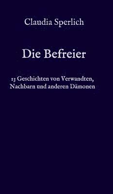 Die Befreier: 13 Geschichten von Verwandten, Nachbarn und anderen Dämonen