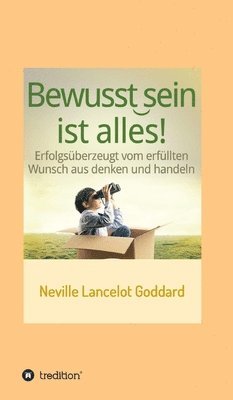 Neville Lancelot Goddard, I-Bux Com - Bewusstsein ist alles: Erfolgsüberzeugt vom erfüllten Wunsch aus denken und handeln, Inbunden