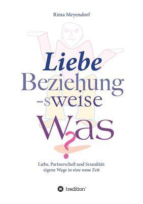 bokomslag Liebe, Beziehung-sweise Was?: Liebe, Partnerschaft und Sexualität: eigene Wege in eine neue Zeit