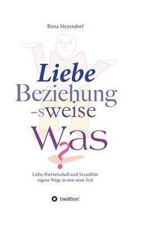 bokomslag Liebe, Beziehung-sweise Was?: Liebe, Partnerschaft und Sexualität: eigene Wege in eine neue Zeit