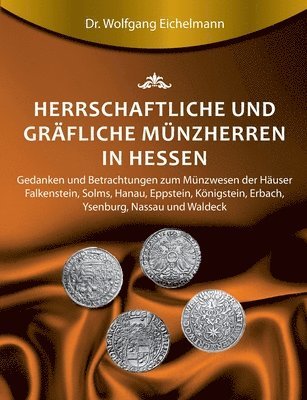 bokomslag Herrschaftliche und gräfliche Münzherren in Hessen: Gedanken und Betrachtungen zum Münzwesen der Häuser Falkenstein, Solms, Hanau, Eppstein, Königstei